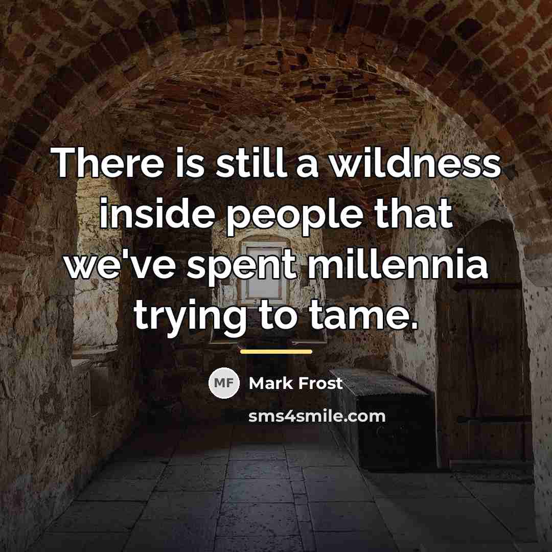 “There is still a wildness inside people that we've spent…” quote by Mark Frost