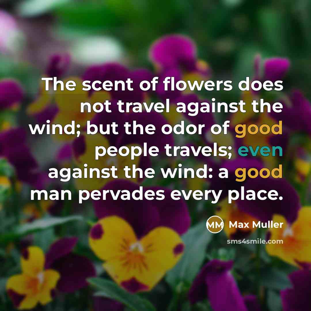 “The scent of flowers does not travel against the wind;…” quote by Max Muller