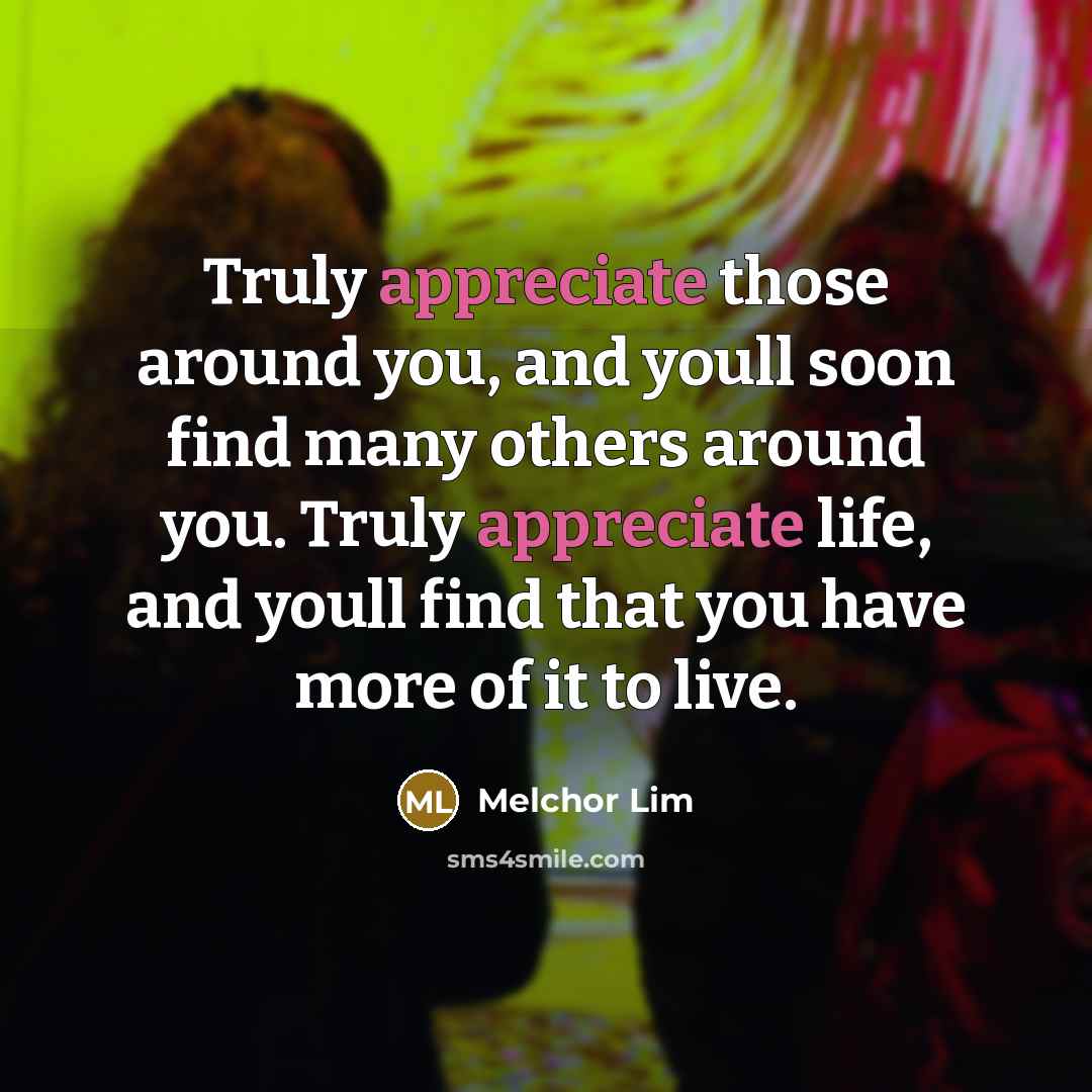“Truly appreciate those around you, and youll soon find many…” quote by Melchor Lim