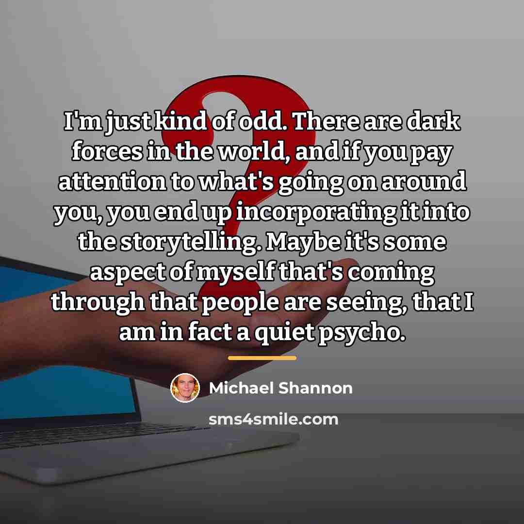 “I'm just kind of odd. There are dark forces in…” quote by Michael Shannon