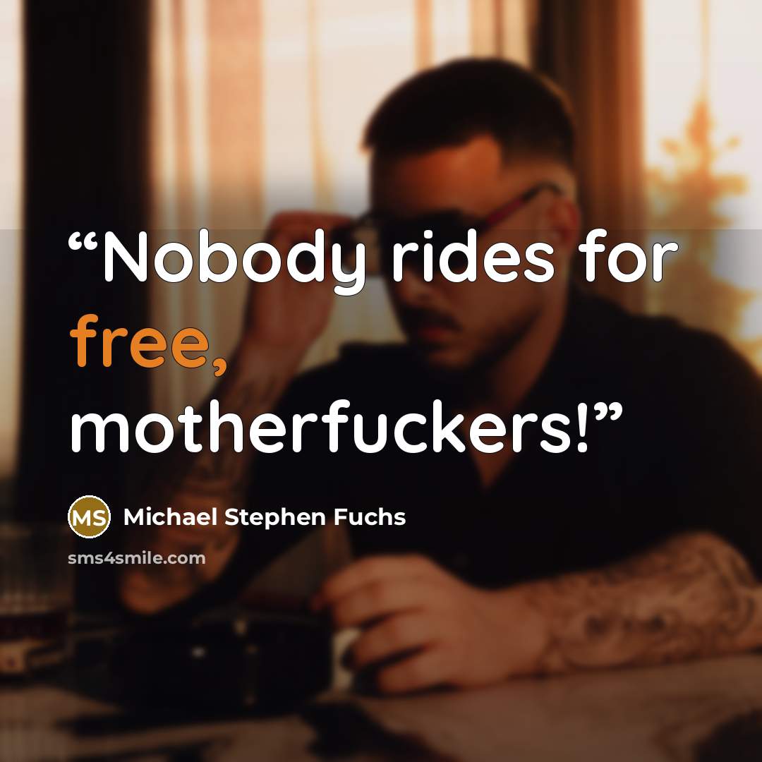 “Nobody rides for free, motherfuckers!” quote by Michael Stephen Fuchs