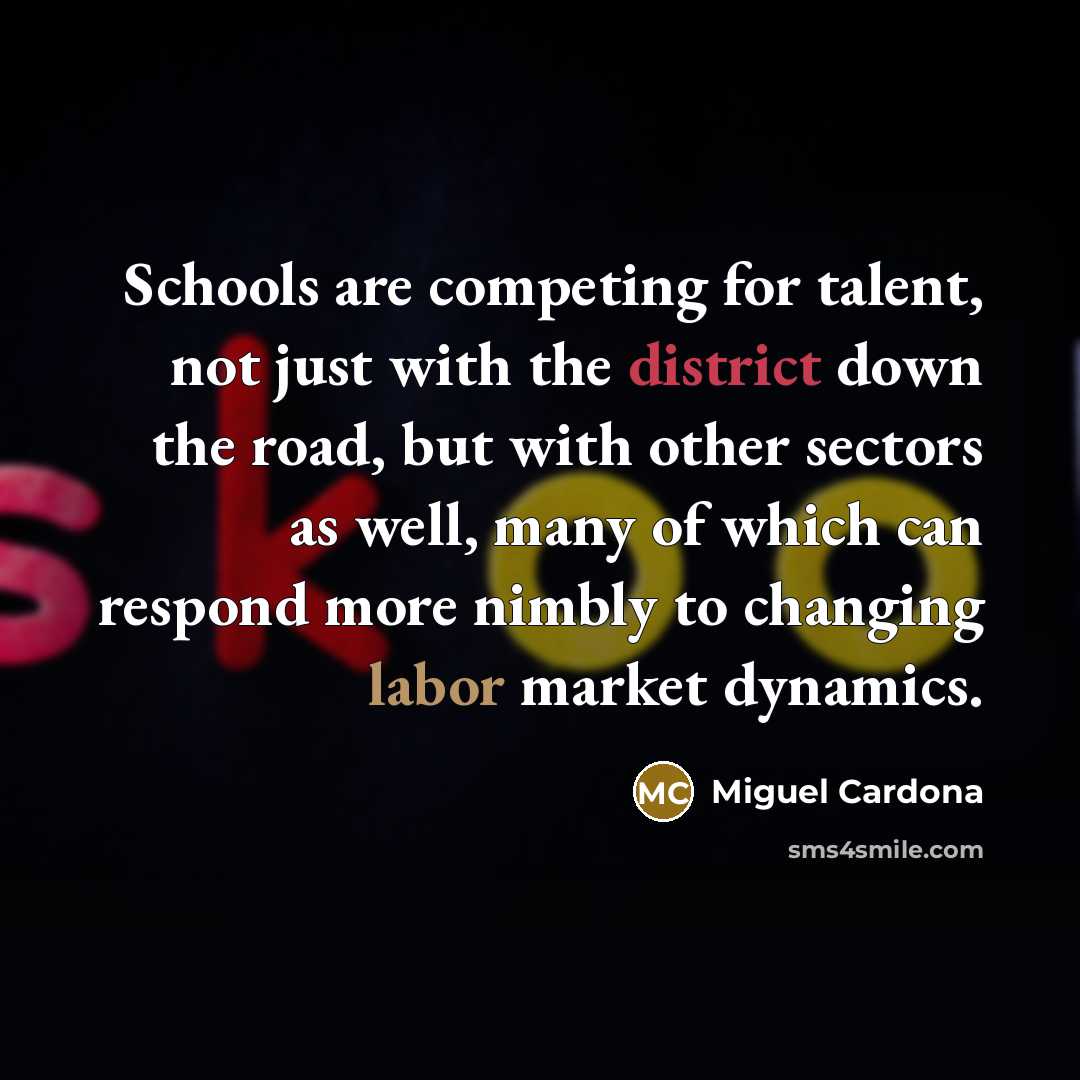“Schools are competing for talent, not just with the district down the road, but with other sectors as well, many of which can respond more nimbly to changing labor market dynamics.” quote by Miguel Cardona
