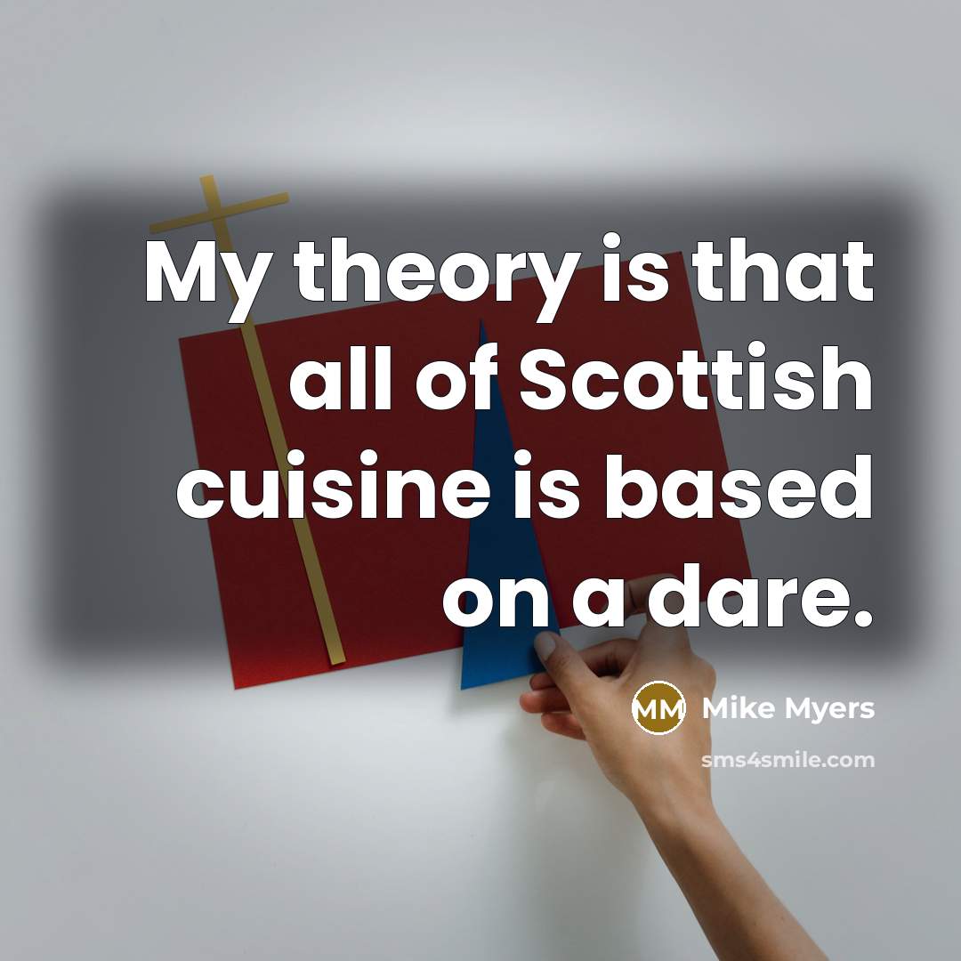 “My theory is that all of Scottish cuisine is based…” quote by Mike Myers