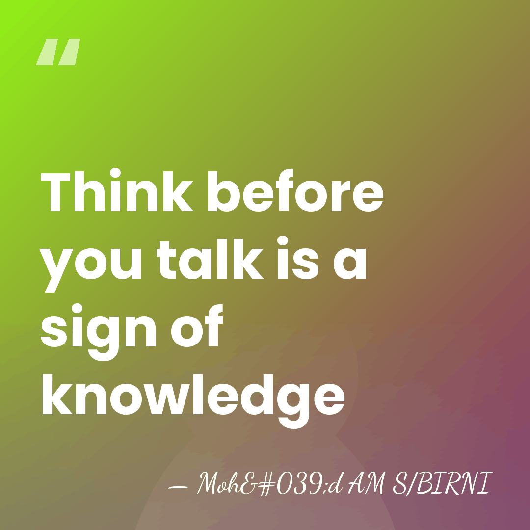 Think before you talk is a sign of knowledge - Moh'd AM S/BIRNI