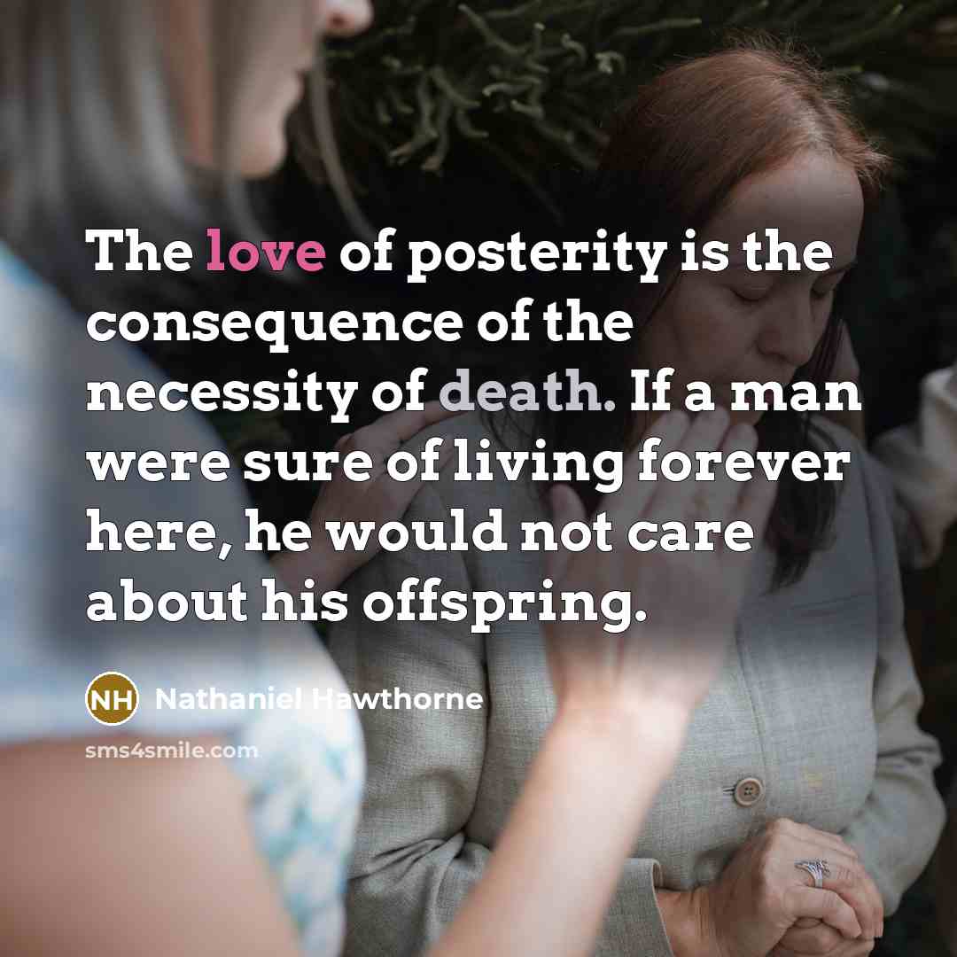 “The love of posterity is the consequence of the necessity…” quote by Nathaniel Hawthorne