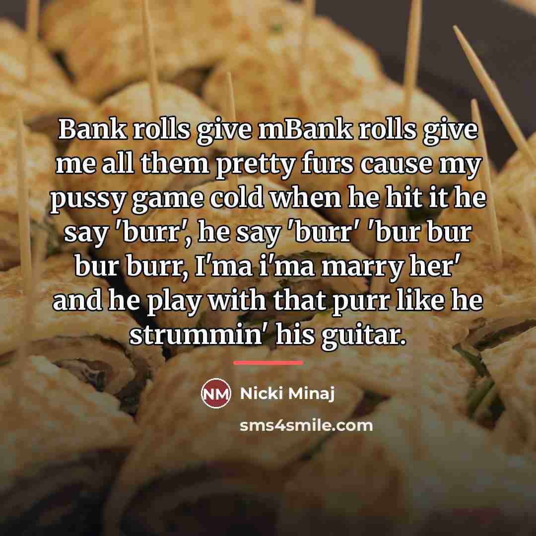 “Bank rolls give mBank rolls give me all them pretty…” quote by Nicki Minaj