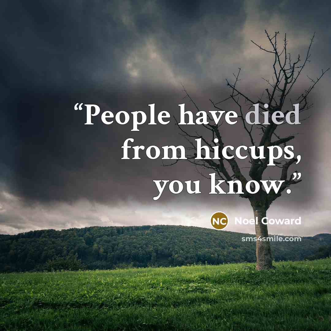 “People have died from hiccups, you know.” quote by Noël Coward