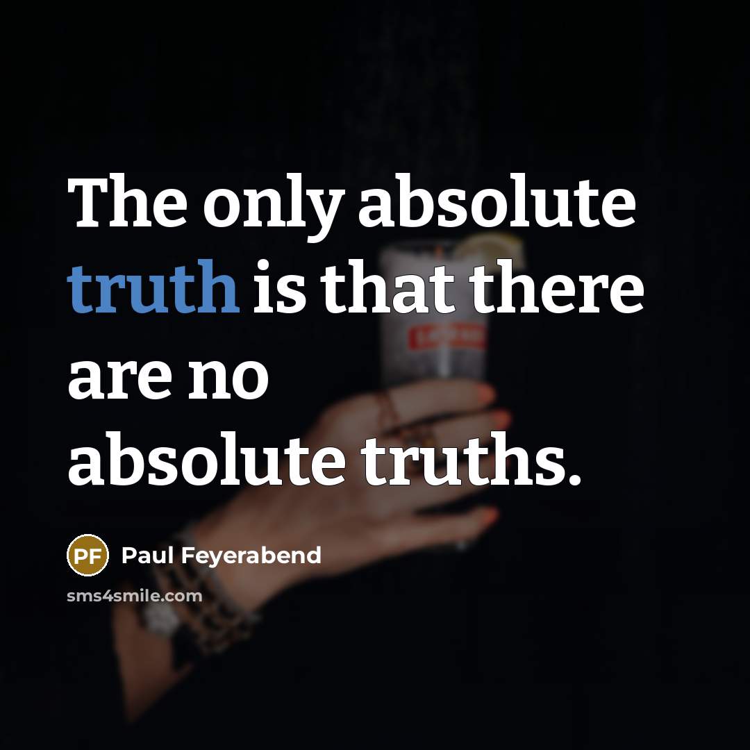 “The only absolute truth is that there are no absolute…” quote by Paul Feyerabend