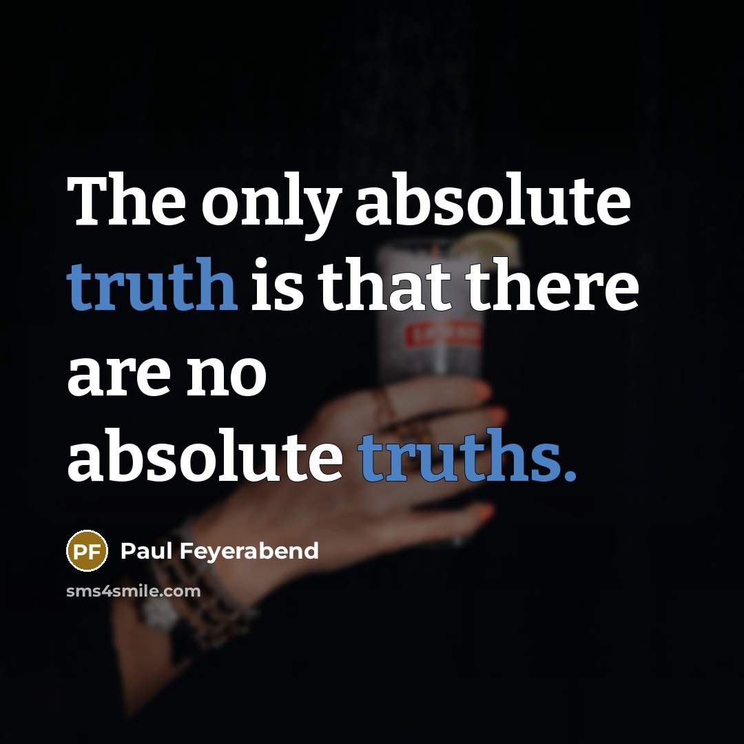 “The only absolute truth is that there are no absolute truths.” quote by Paul Feyerabend