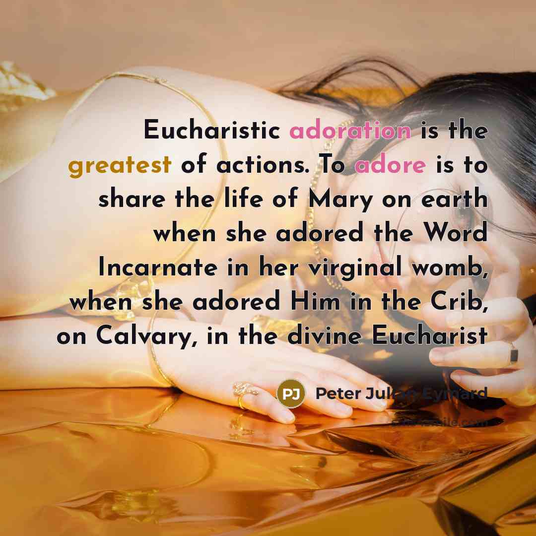 “Eucharistic adoration is the greatest of actions. To adore is…” quote by Peter Julian Eymard