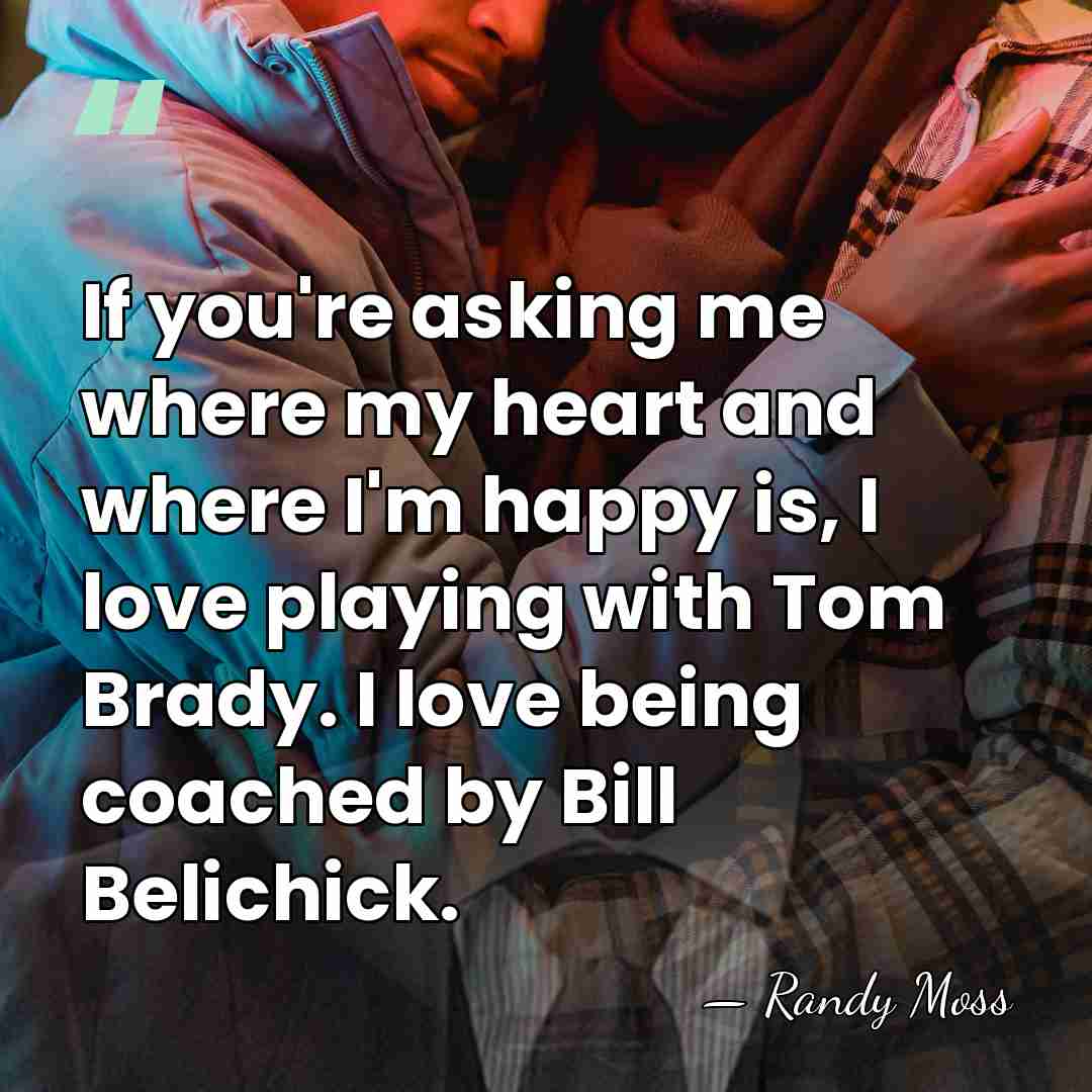 If you're asking me where my heart and where I'm happy is,&hellip; - Randy Moss
