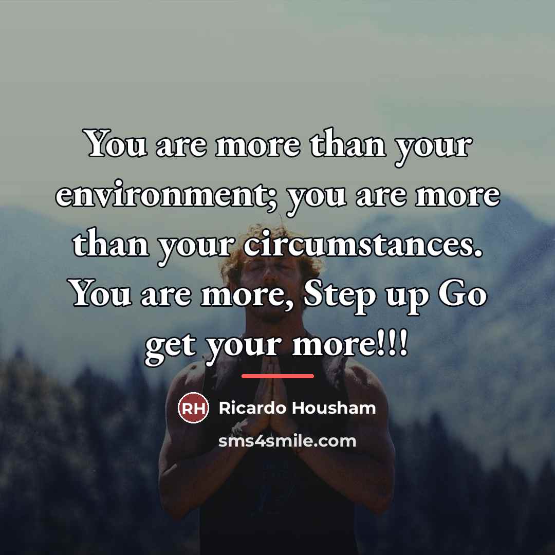 “You are more than your environment; you are more than…” quote by RICARDO HOUSHAM