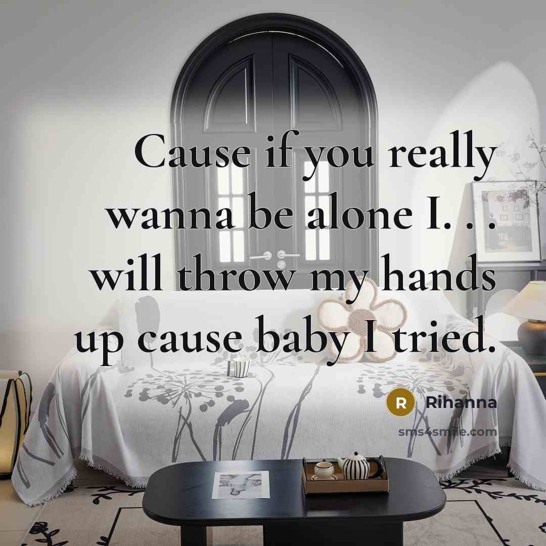 “Cause if you really wanna be alone I. . .…” quote by Rihanna