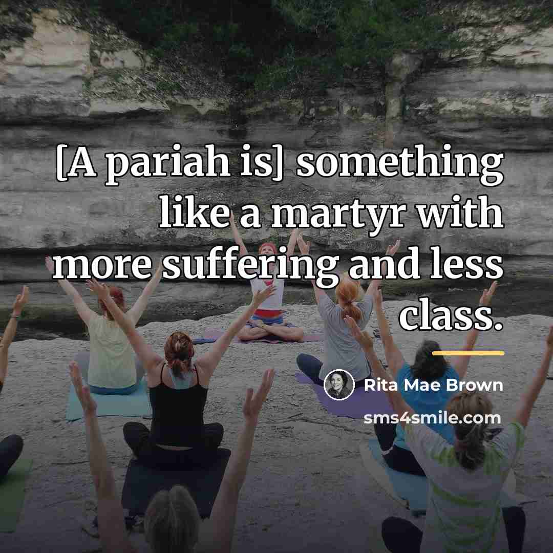 “[A pariah is] something like a martyr with more suffering…” quote by Rita Mae Brown
