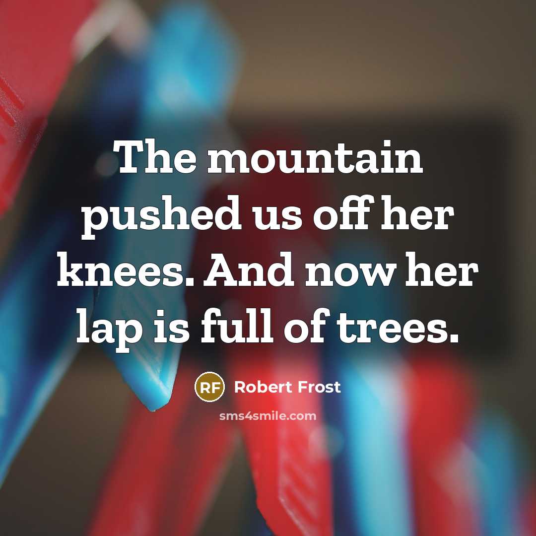 “The mountain pushed us off her knees. And now her…” quote by Robert Frost