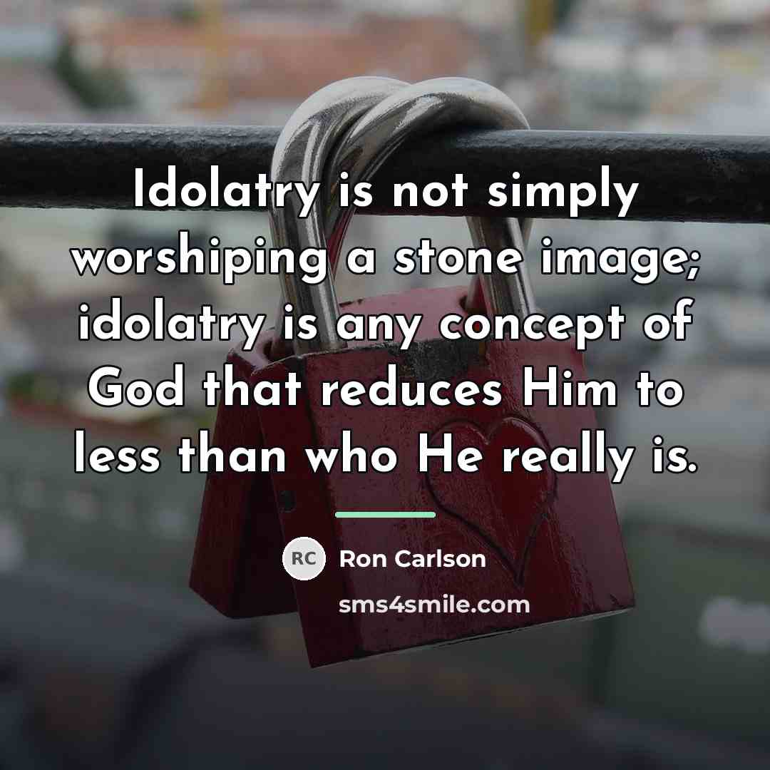 “Idolatry is not simply worshiping a stone image; idolatry is…” quote by Ron Carlson