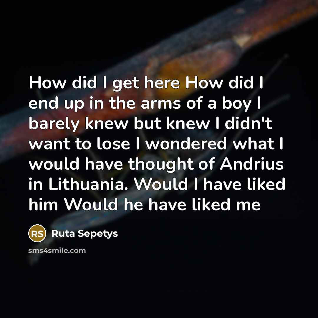 “How did I get here How did I end up…” quote by Ruta Sepetys
