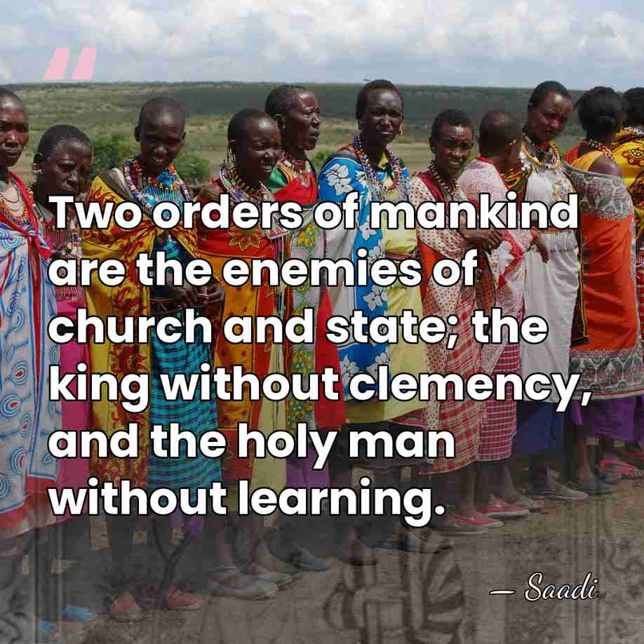 Two orders of mankind are the enemies of church and state; the&hellip; - Saadi