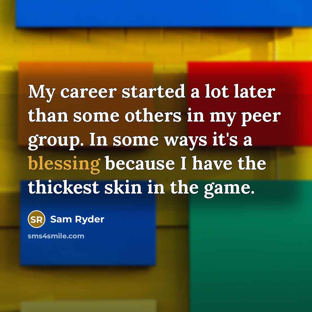 “My career started a lot later than some others in…” quote by Sam Ryder