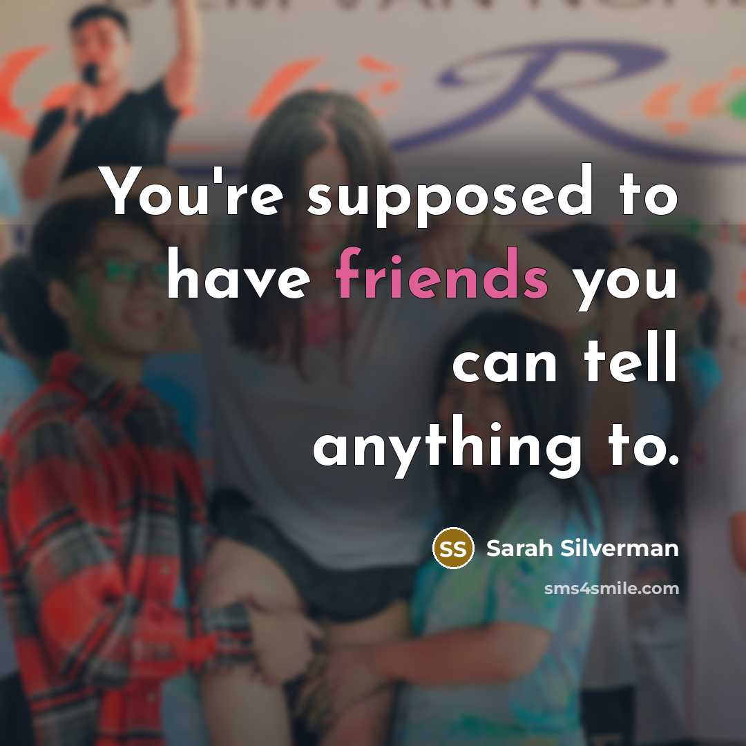 “You're supposed to have friends you can tell anything to.” quote by Sarah Silverman