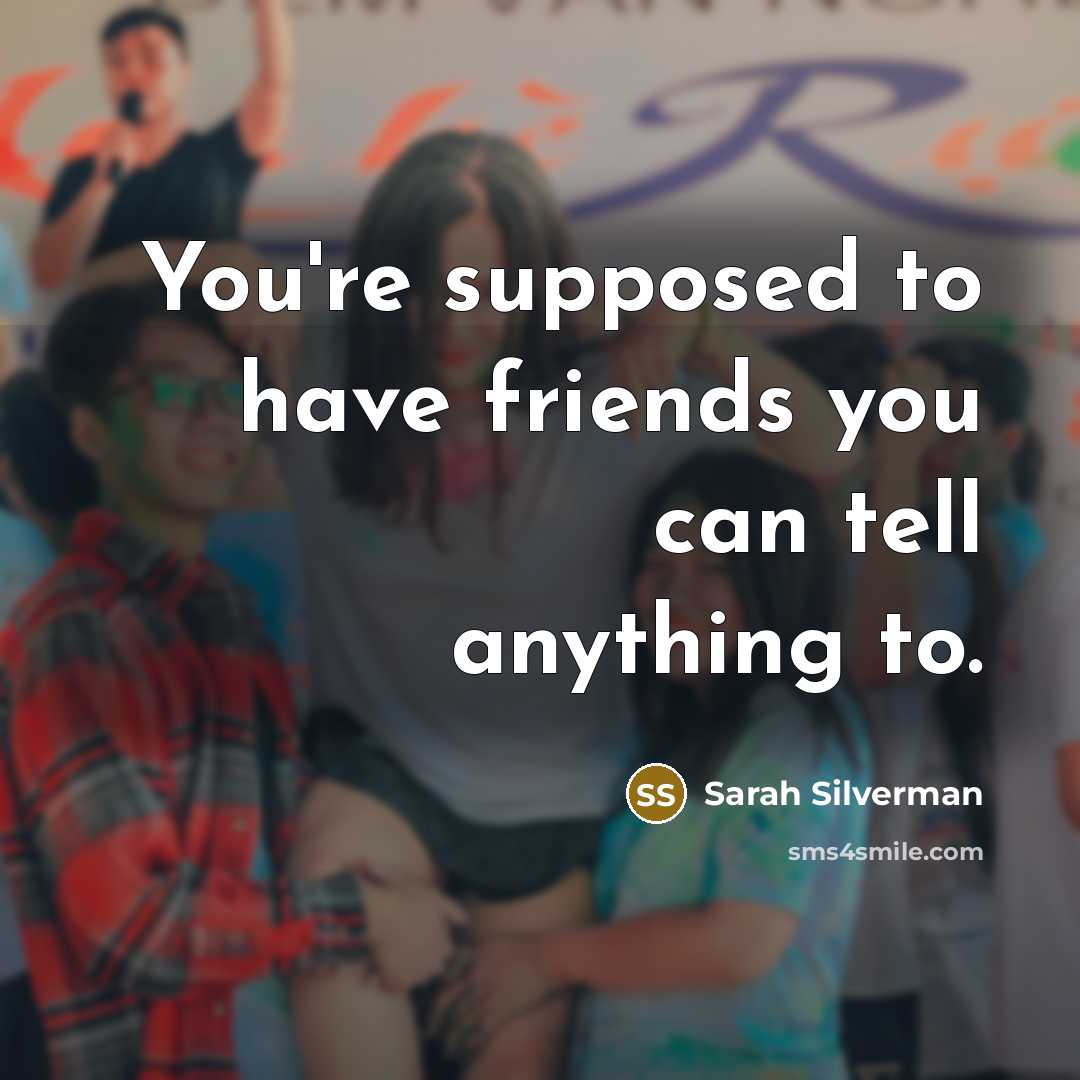 “You're supposed to have friends you can tell anything to.…” quote by Sarah Silverman