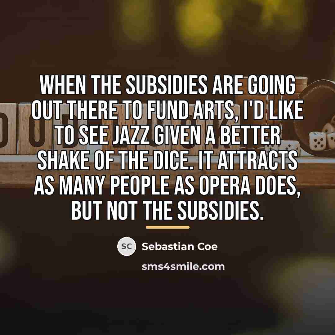 “When the subsidies are going out there to fund arts,…” quote by Sebastian Coe