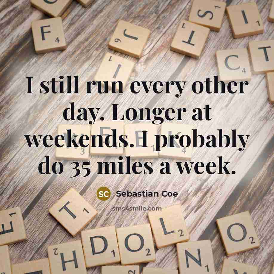 “I still run every other day. Longer at weekends. I…” quote by Sebastian Coe