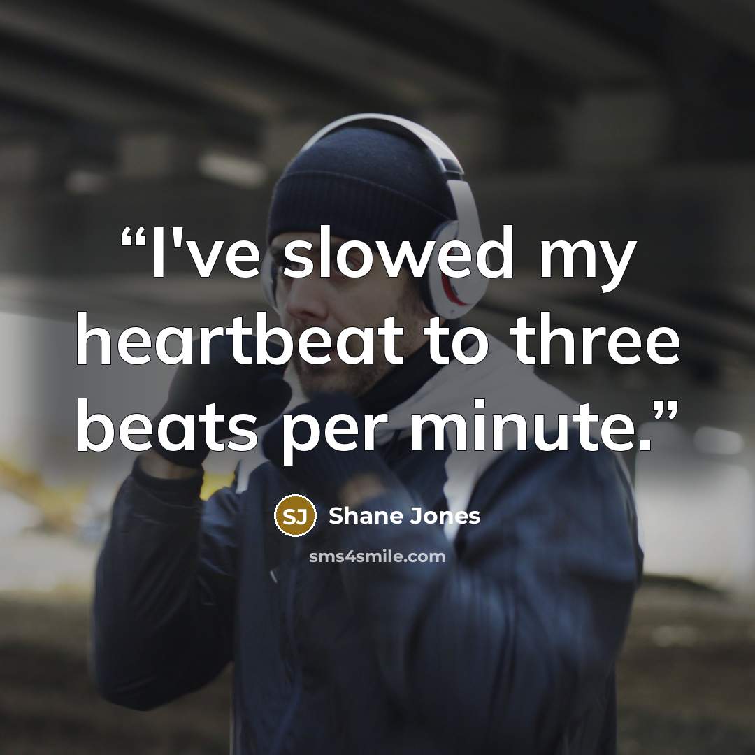 “I've slowed my heartbeat to three beats per minute.” quote by Shane Jones