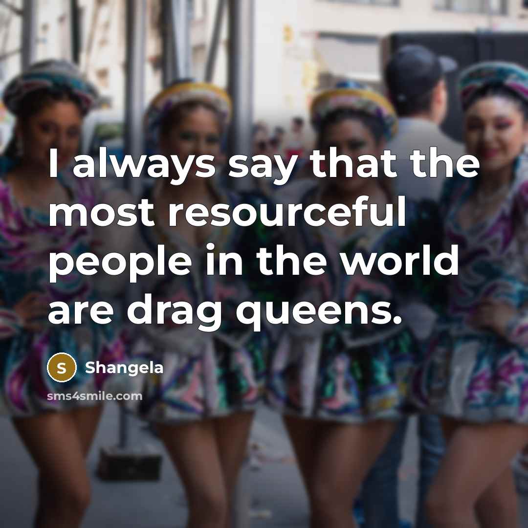 “I always say that the most resourceful people in the…” quote by Shangela