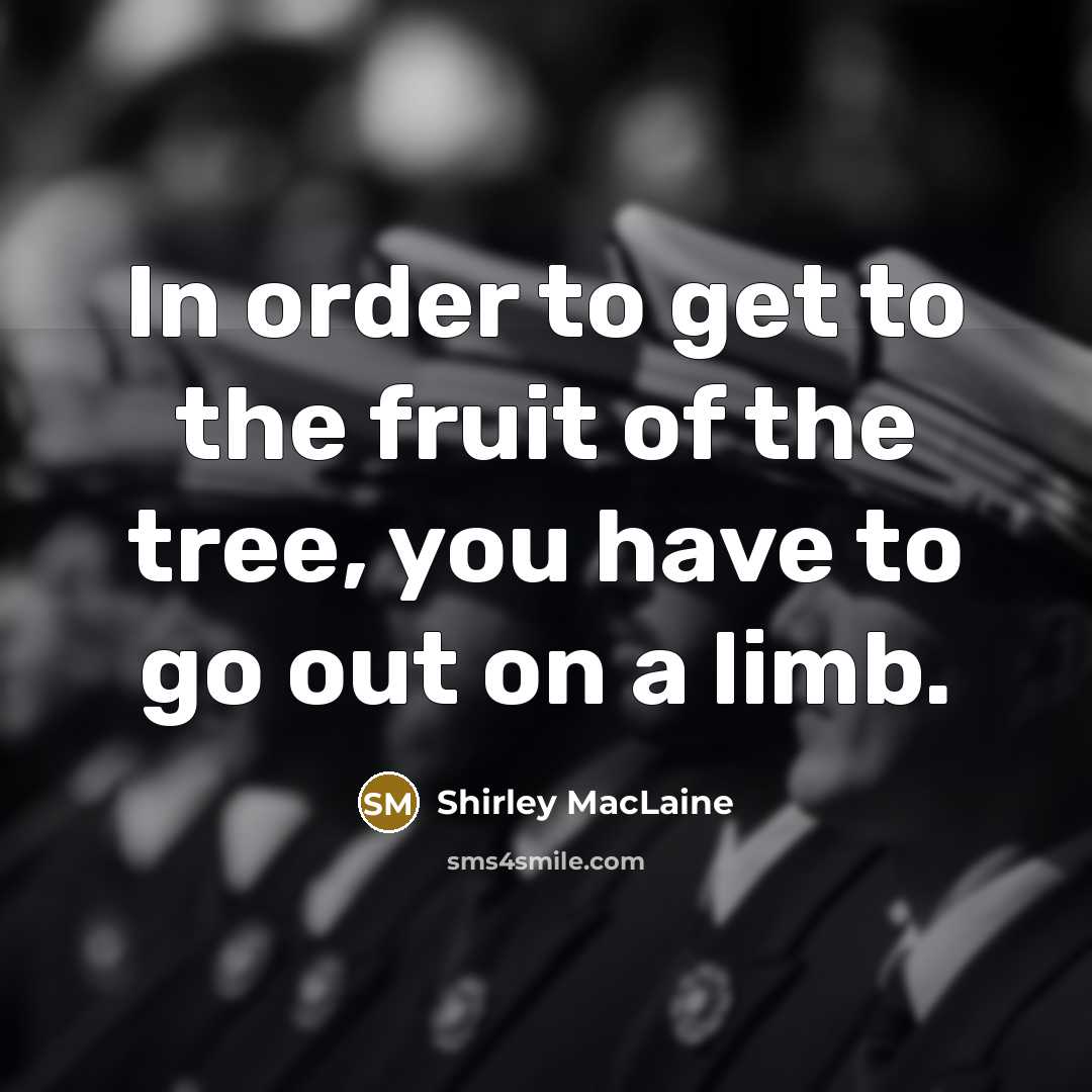 “In order to get to the fruit of the tree,…” quote by Shirley MacLaine