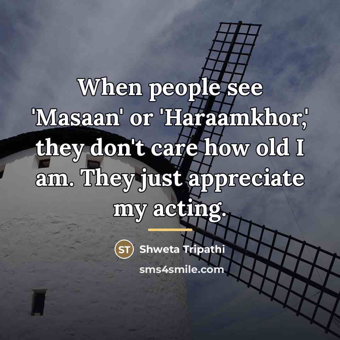 “When people see 'Masaan' or 'Haraamkhor,' they don't care how…” quote by Shweta Tripathi