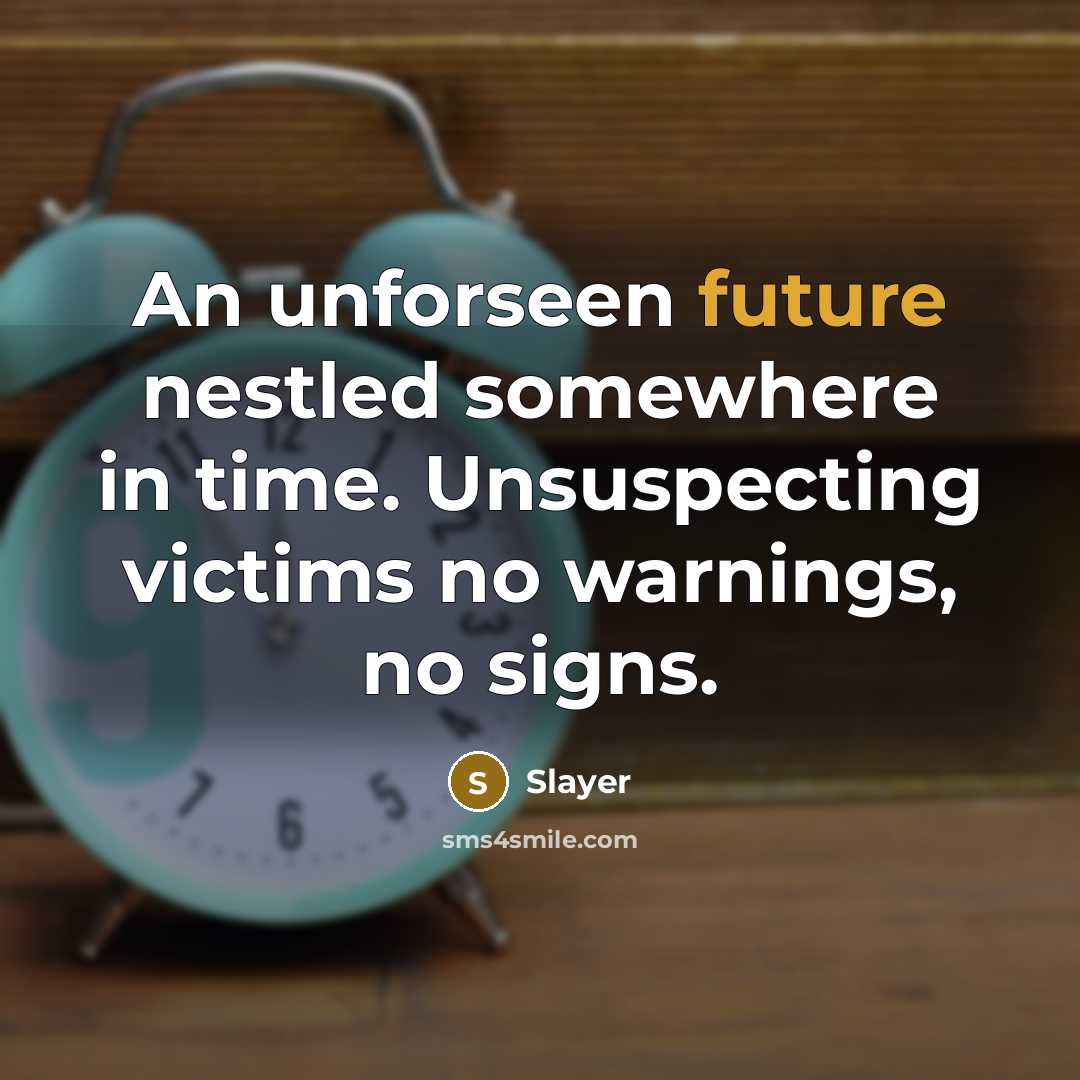 “An unforseen future nestled somewhere in time. Unsuspecting victims no warnings, no signs.” quote by Slayer