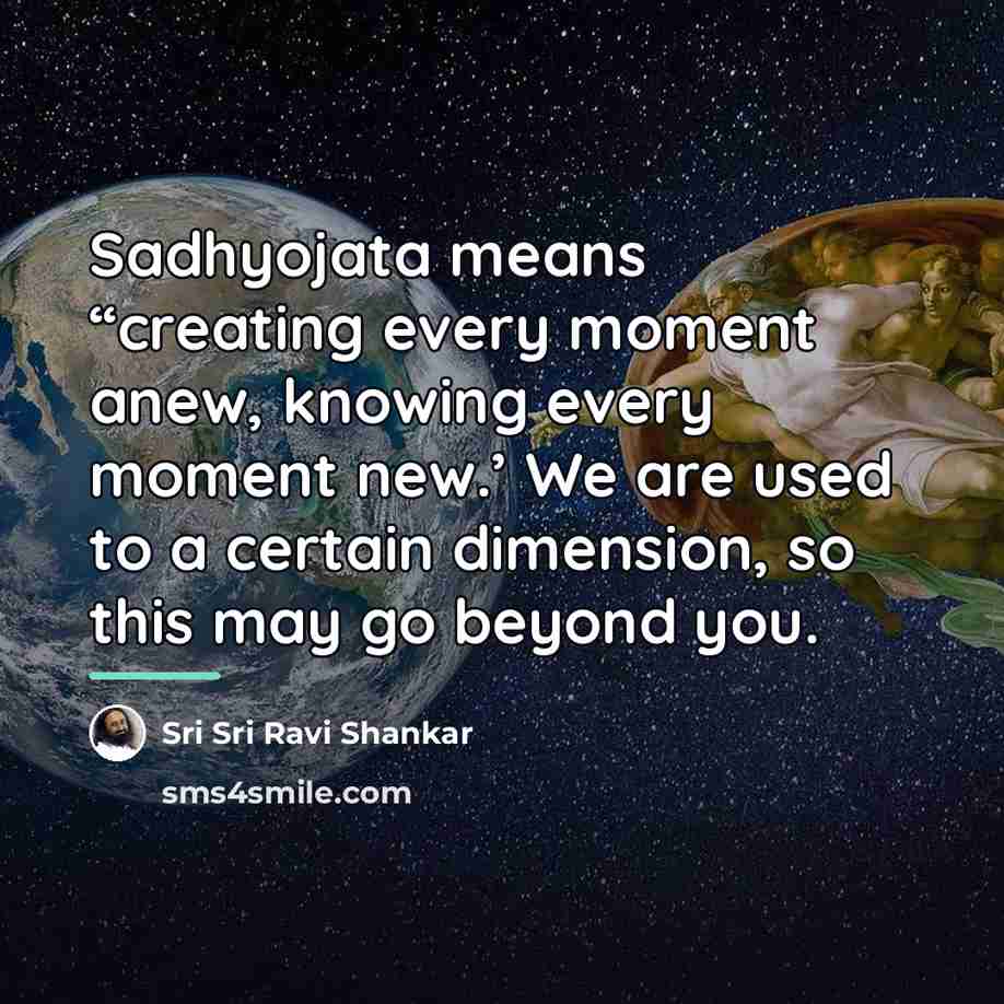“Sadhyojata means “creating every moment anew, knowing every moment new.’…” quote by Sri Sri Ravi Shankar