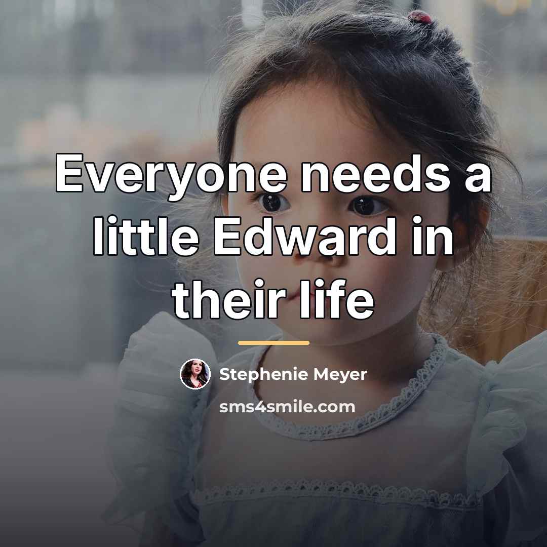 “Everyone needs a little Edward in their life…” quote by Stephenie Meyer