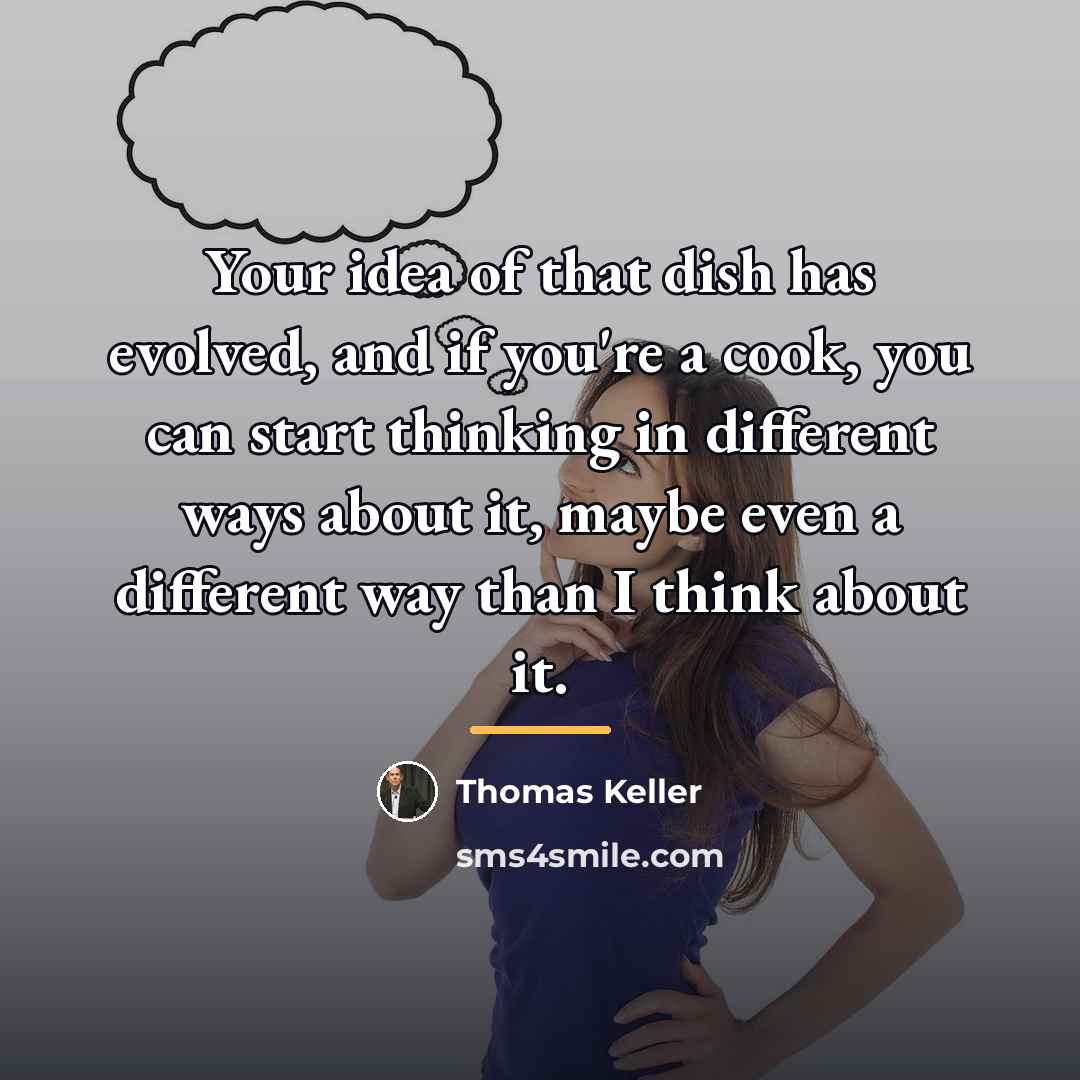 “Your idea of that dish has evolved, and if you're…” quote by Thomas Keller