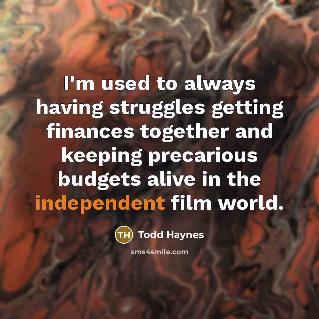 “I'm used to always having struggles getting finances together and…” quote by Todd Haynes