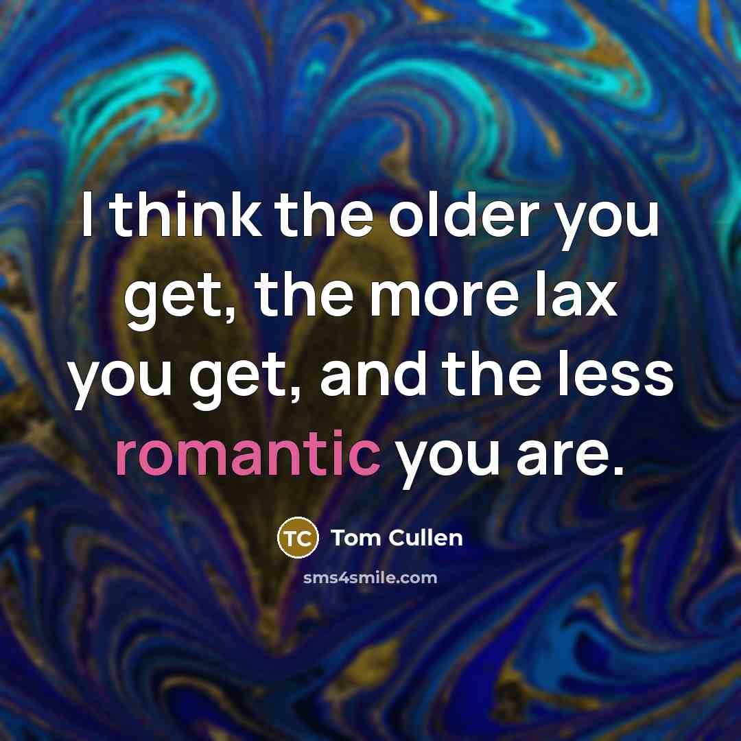 “I think the older you get, the more lax you…” quote by Tom Cullen