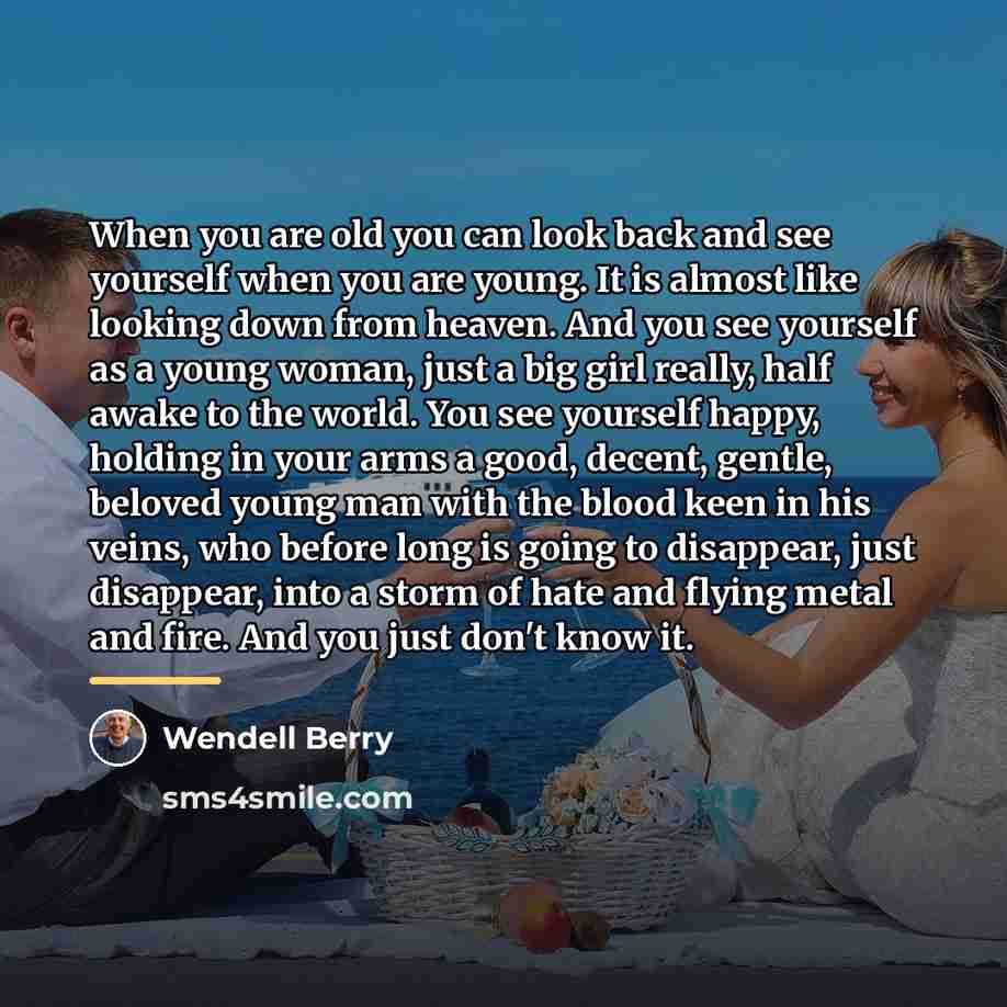 “When you are old you can look back and see…” quote by Wendell Berry