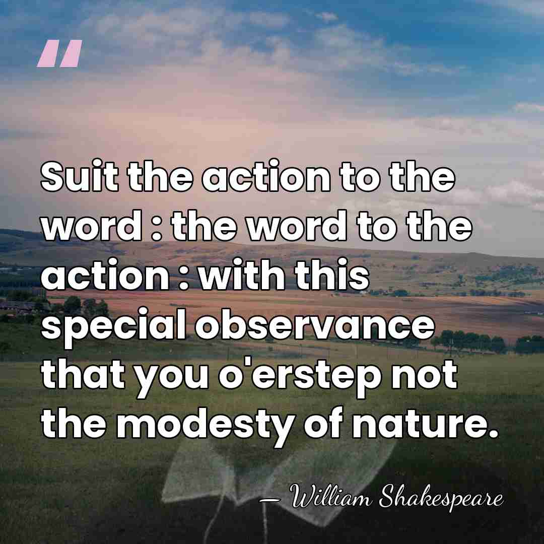 Suit the action to the word : the word to the action&hellip; - William Shakespeare