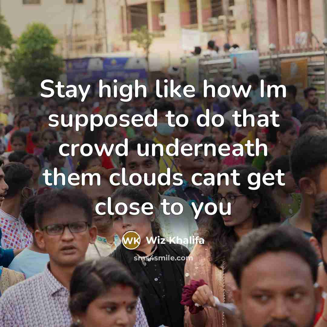 “Stay high like how Im supposed to do that crowd underneath them clouds cant get close to you” quote by Wiz Khalifa