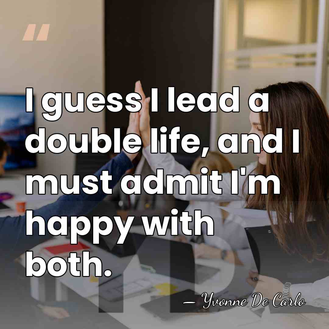 I guess I lead a double life, and I must admit I'm&hellip; - Yvonne De Carlo