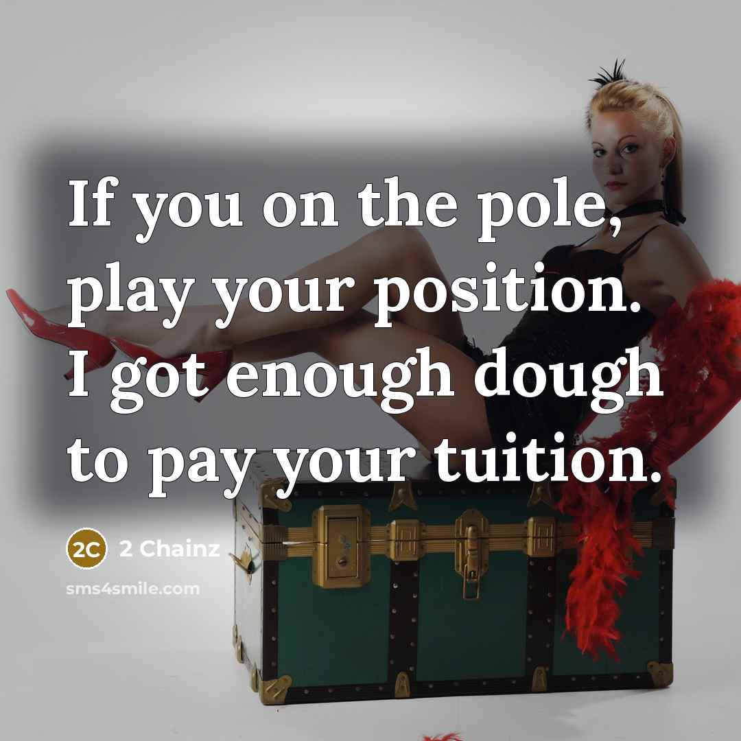 “If you on the pole, play your position. I got enough dough to pay your tuition.” quote by 2 Chainz