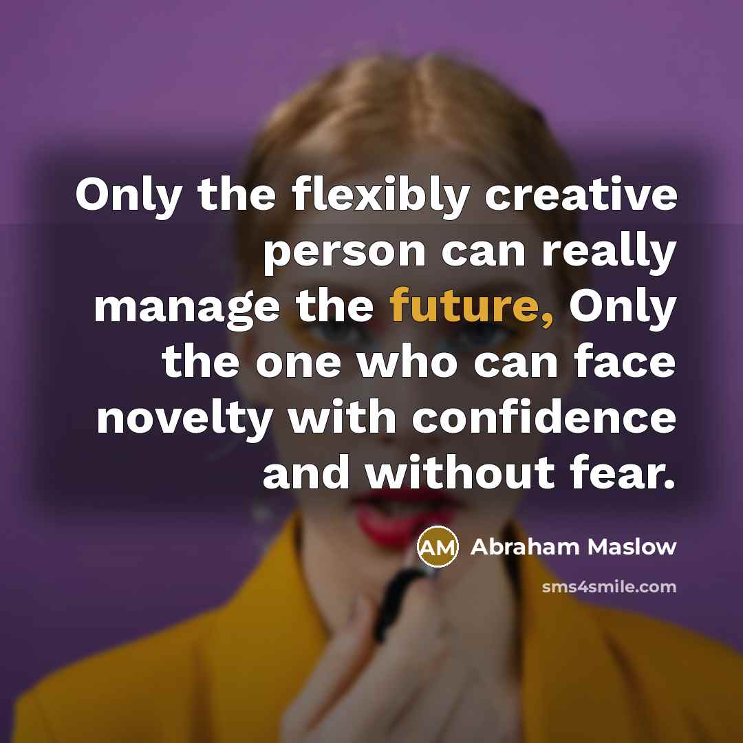“Only the flexibly creative person can really manage the future,…” quote by Abraham Maslow