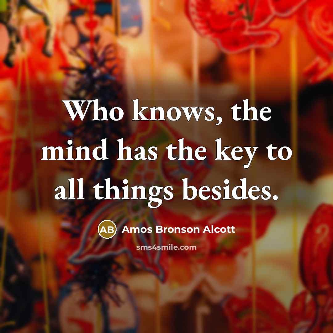 “Who knows, the mind has the key to all things…” quote by Amos Bronson Alcott