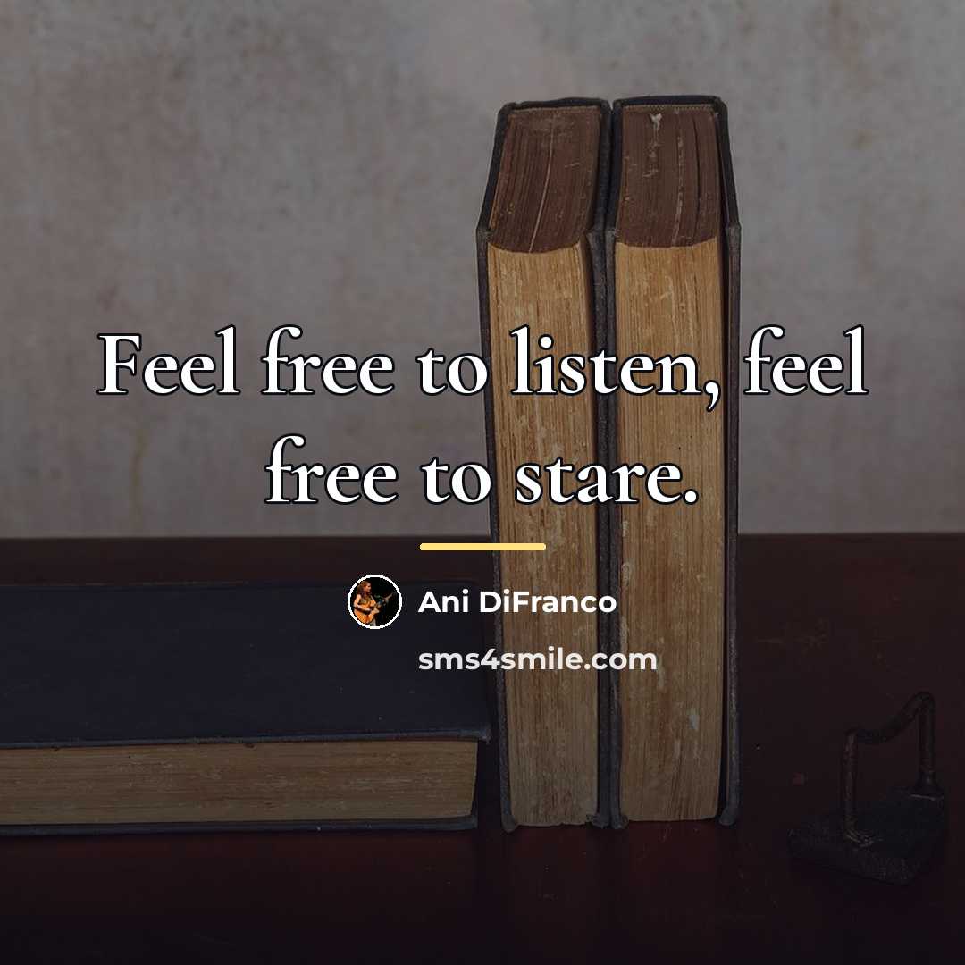 “Feel free to listen, feel free to stare.…” quote by Ani DiFranco