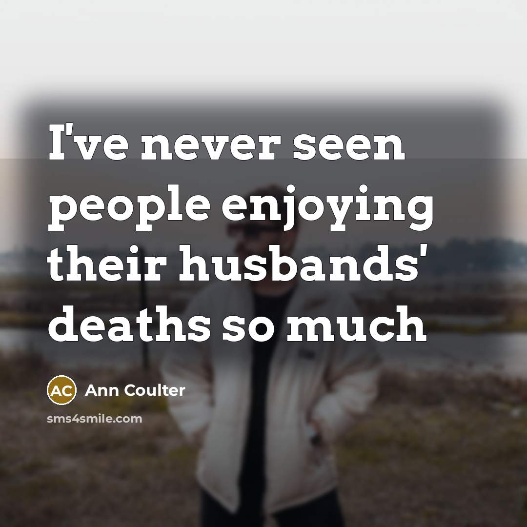 “I've never seen people enjoying their husbands' deaths so much…” quote by Ann Coulter