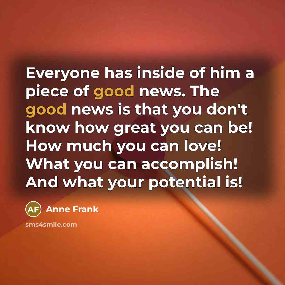 “Everyone has inside of him a piece of good news.…” quote by Anne Frank
