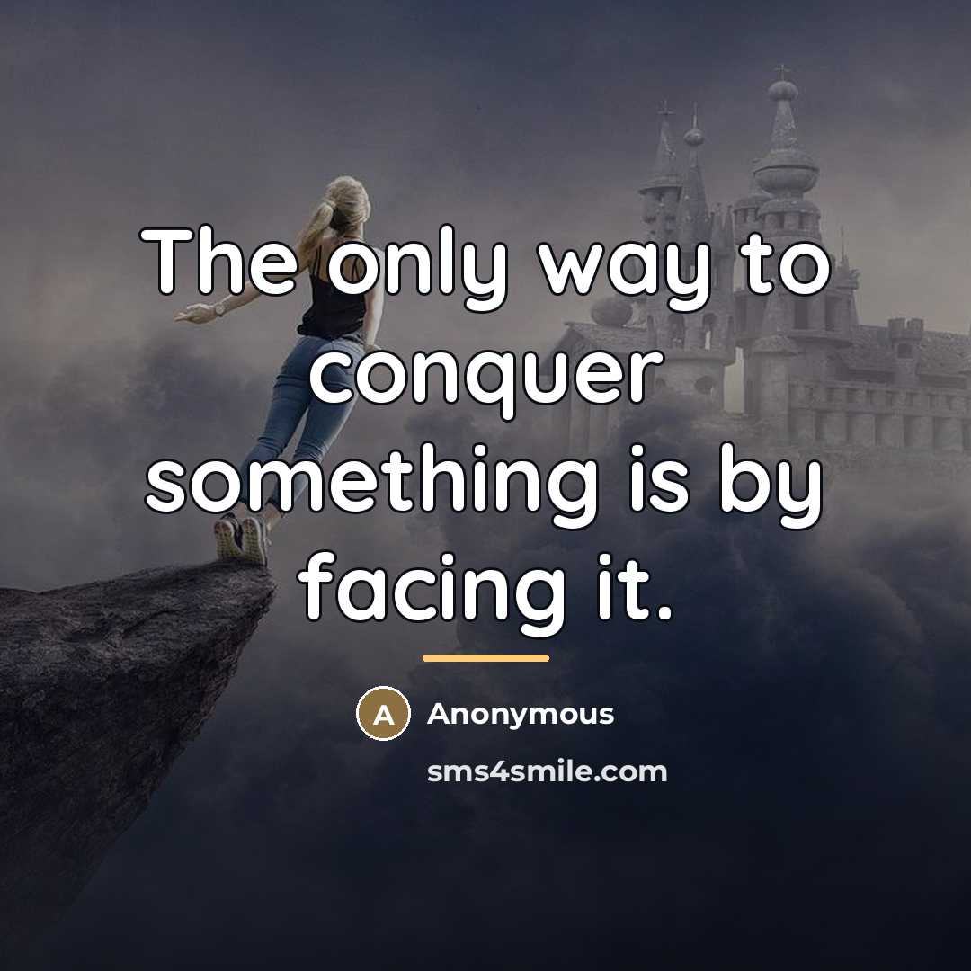 “The only way to conquer something is by facing it.…” quote by Anonymous