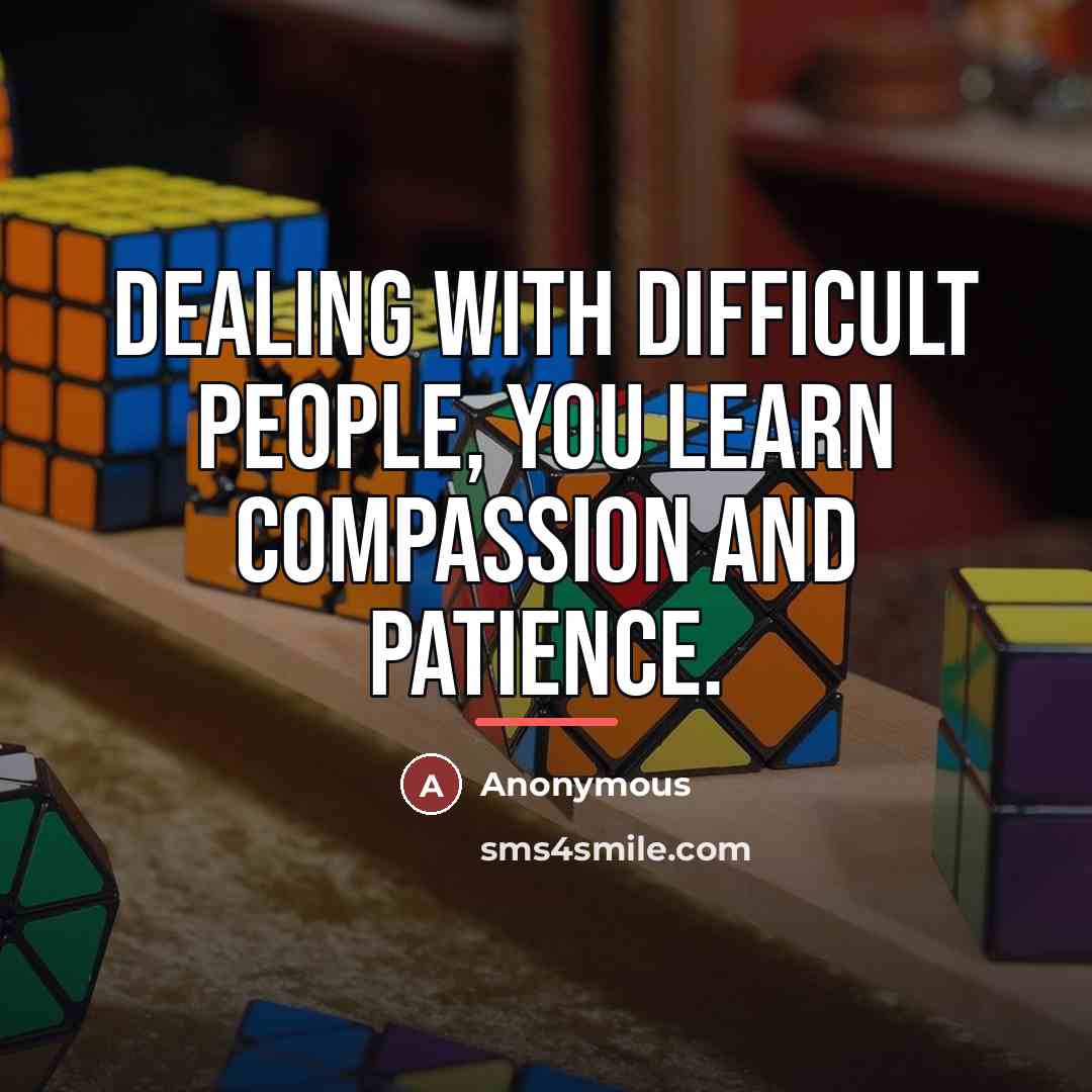 “Dealing with difficult people, you learn compassion and patience.…” quote by Anonymous