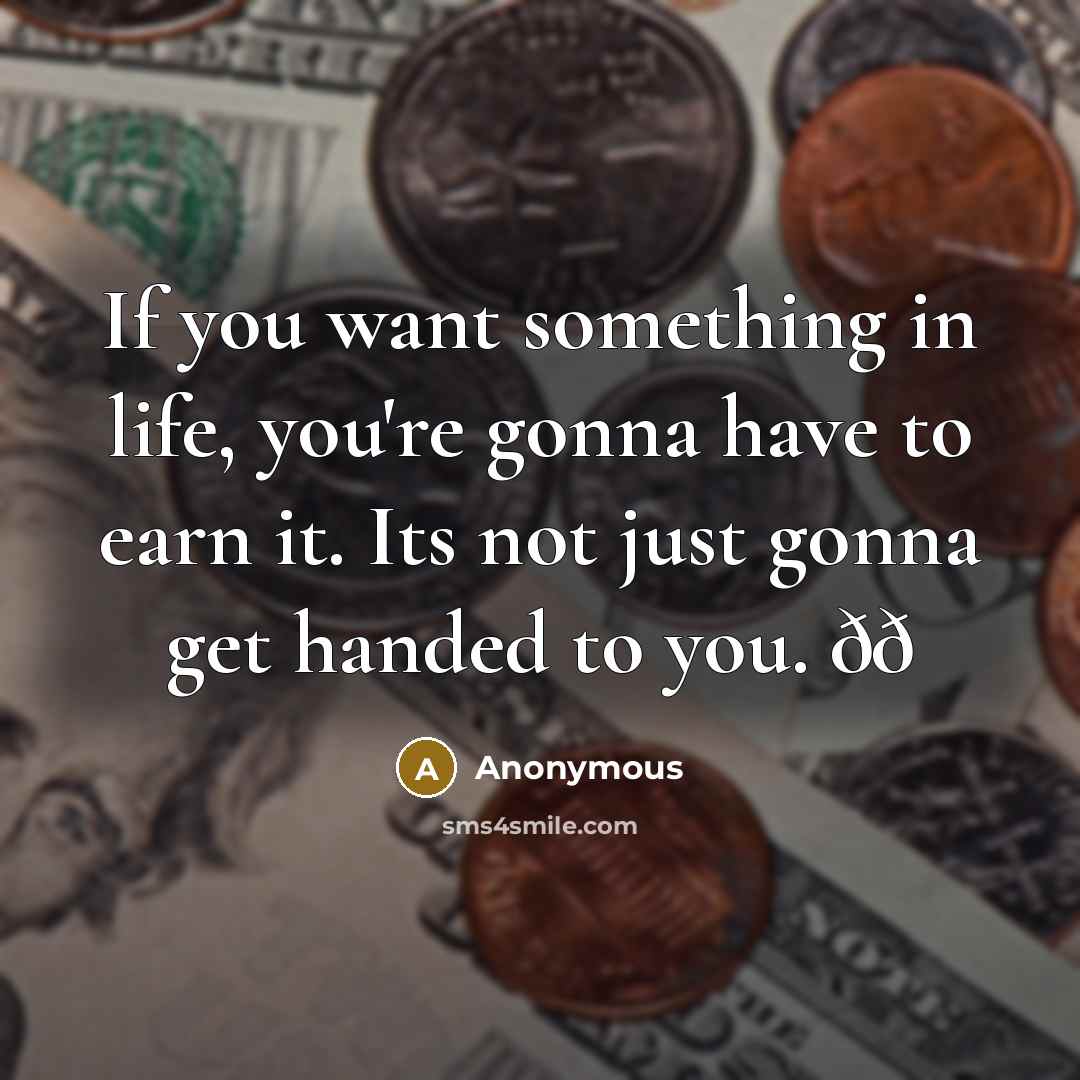 “If you want something in life, you're gonna have to earn it. Its not just gonna get handed to you. ðð” quote by Anonymous
